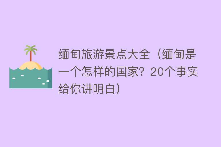 缅甸旅游景点大全（缅甸是一个怎样的国家？20个事实给你讲明白）