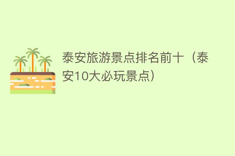 泰安旅游景点排名前十（泰安10大必玩景点）