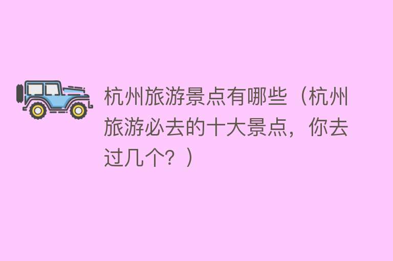 杭州旅游景点有哪些（杭州旅游必去的十大景点，你去过几个？）