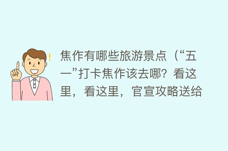焦作有哪些旅游景点（“五一”打卡焦作该去哪？看这里，看这里，官宣攻略送给您）
