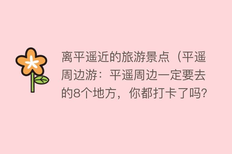 离平遥近的旅游景点（平遥周边游：平遥周边一定要去的8个地方，你都打卡了吗？（上））
