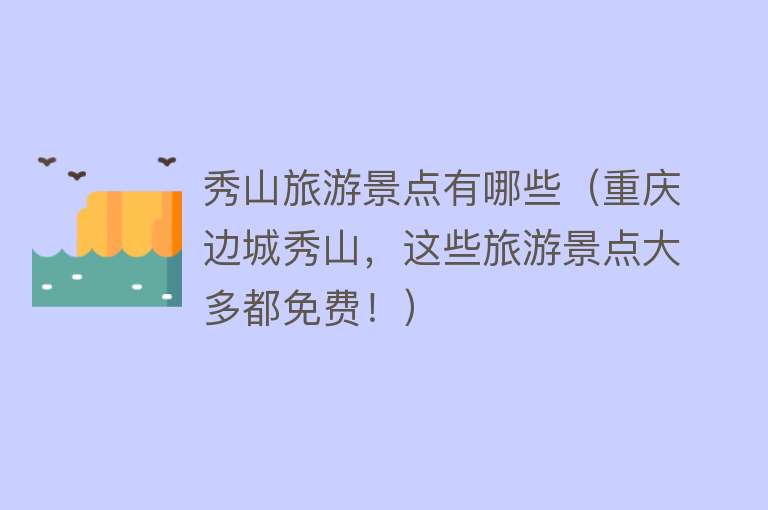 秀山旅游景点有哪些（重庆边城秀山，这些旅游景点大多都免费！）