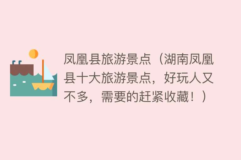 凤凰县旅游景点（湖南凤凰县十大旅游景点，好玩人又不多，需要的赶紧收藏！）