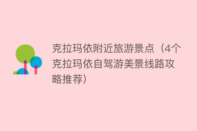 克拉玛依附近旅游景点（4个克拉玛依自驾游美景线路攻略推荐）