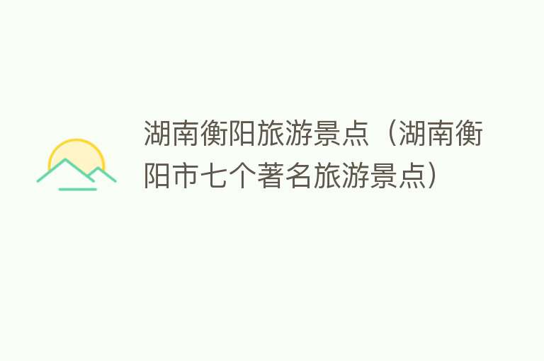 湖南衡阳旅游景点（湖南衡阳市七个著名旅游景点）