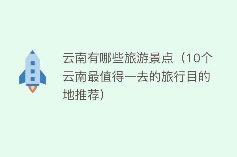 云南有哪些旅游景点（10个云南最值得一去的旅行目的地推荐）