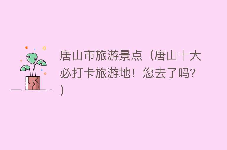 唐山市旅游景点（唐山十大必打卡旅游地！您去了吗？）