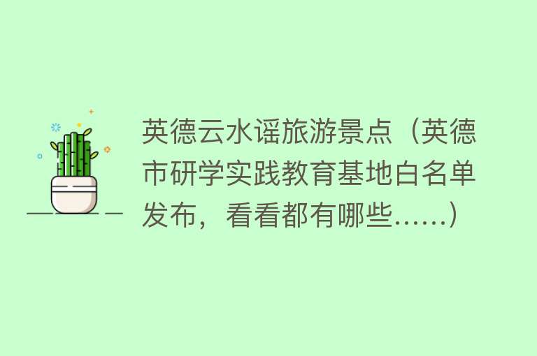 英德云水谣旅游景点（英德市研学实践教育基地白名单发布，看看都有哪些……）