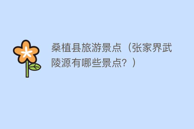 桑植县旅游景点（张家界武陵源有哪些景点？）