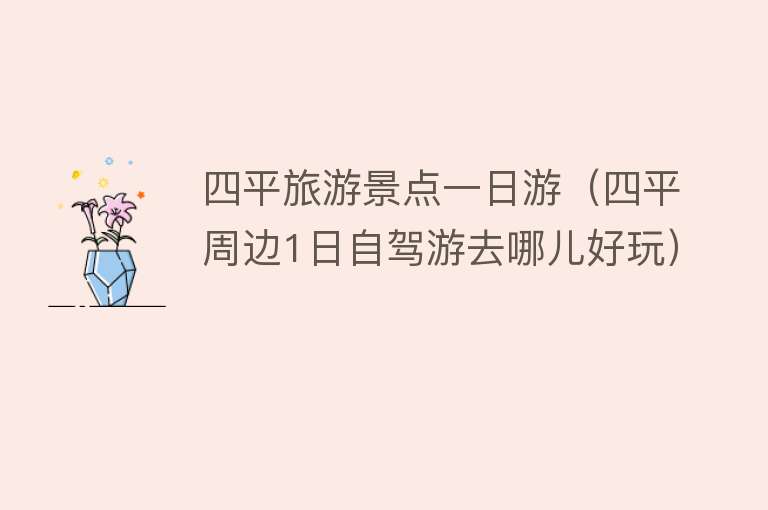 四平旅游景点一日游（四平周边1日自驾游去哪儿好玩）