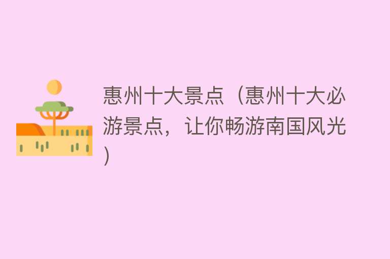 惠州十大景点（惠州十大必游景点，让你畅游南国风光）