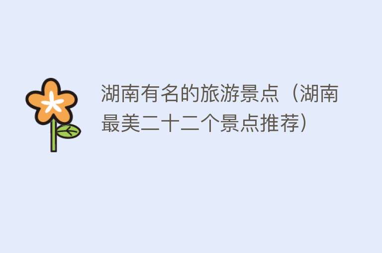 湖南有名的旅游景点（湖南最美二十二个景点推荐）