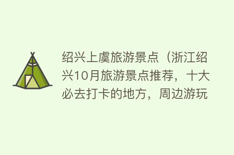 绍兴上虞旅游景点（浙江绍兴10月旅游景点推荐，十大必去打卡的地方，周边游玩好去处）