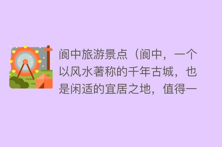 阆中旅游景点（阆中，一个以风水著称的千年古城，也是闲适的宜居之地，值得一游）