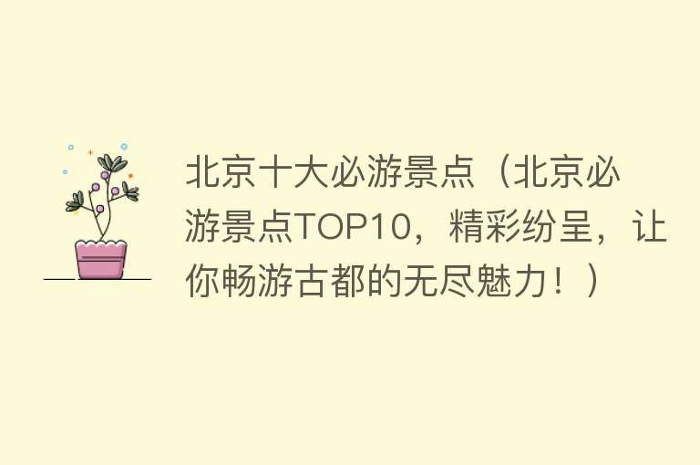 北京十大必游景点（北京必游景点TOP10，精彩纷呈，让你畅游古都的无尽魅力！）