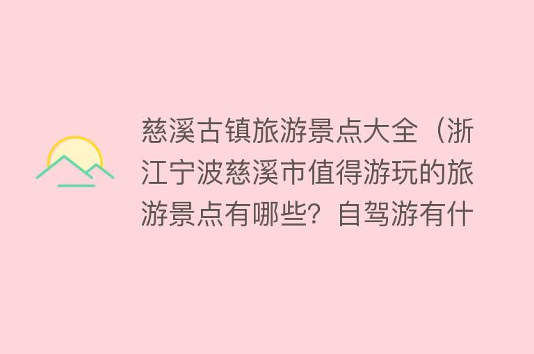 慈溪古镇旅游景点大全（浙江宁波慈溪市值得游玩的旅游景点有哪些？自驾游有什么攻略？）