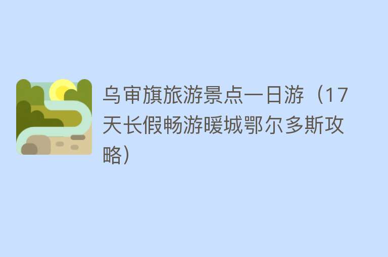 乌审旗旅游景点一日游（17天长假畅游暖城鄂尔多斯攻略）