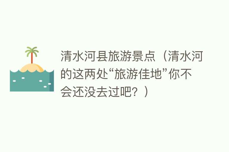 清水河县旅游景点（清水河的这两处“旅游佳地”你不会还没去过吧？）