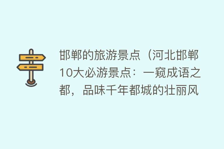 邯郸的旅游景点（河北邯郸10大必游景点：一窥成语之都，品味千年都城的壮丽风光）
