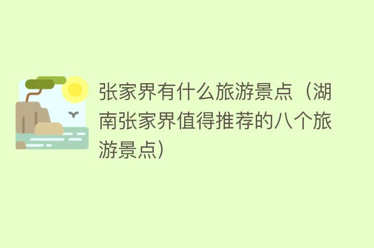 张家界有什么旅游景点（湖南张家界值得推荐的八个旅游景点）