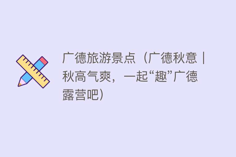 广德旅游景点（广德秋意｜秋高气爽，一起“趣”广德露营吧）