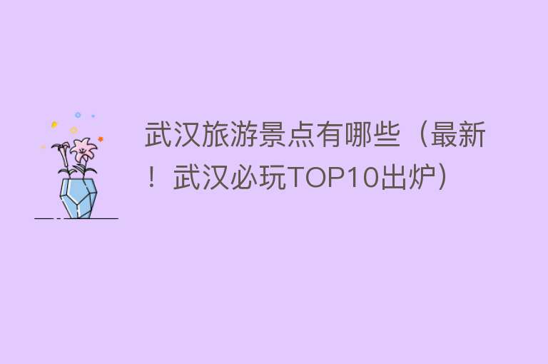 武汉旅游景点有哪些（最新！武汉必玩TOP10出炉）