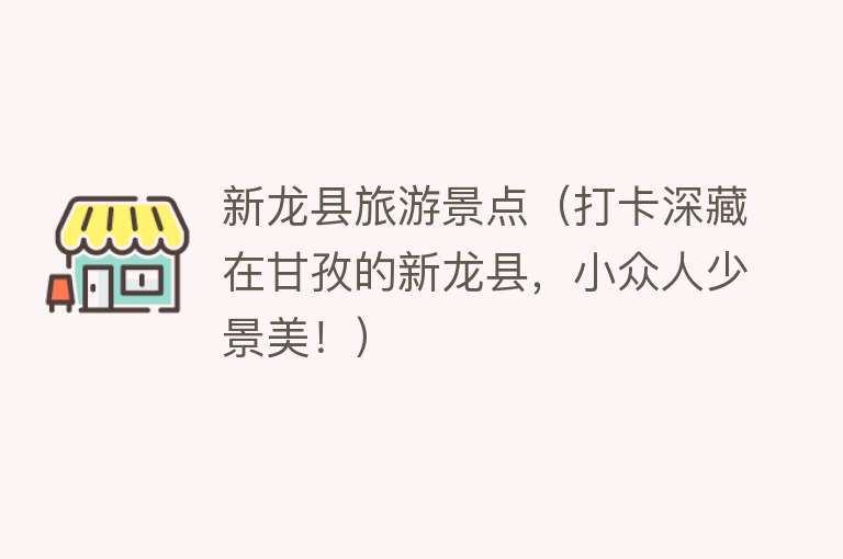 新龙县旅游景点（打卡深藏在甘孜的新龙县，小众人少景美！）