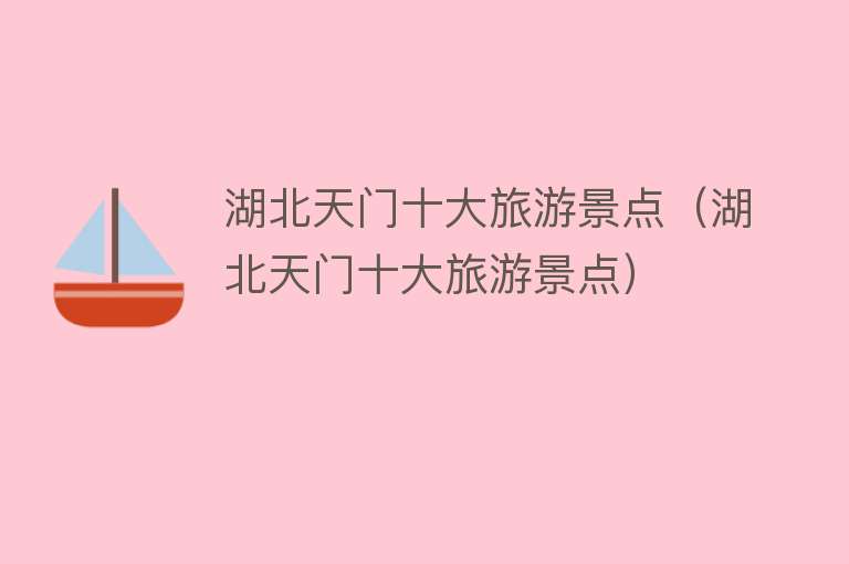 湖北天门十大旅游景点（湖北天门十大旅游景点）