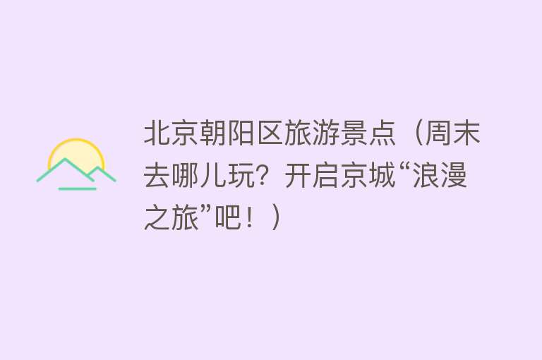 北京朝阳区旅游景点（周末去哪儿玩？开启京城“浪漫之旅”吧！）