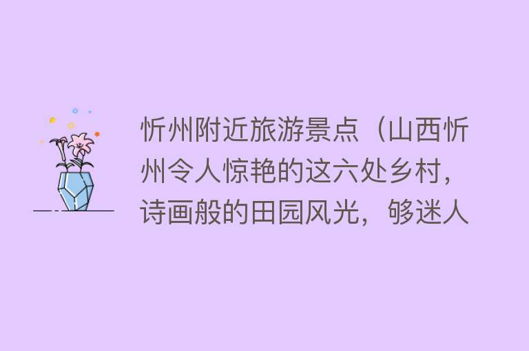 忻州附近旅游景点（山西忻州令人惊艳的这六处乡村，诗画般的田园风光，够迷人）