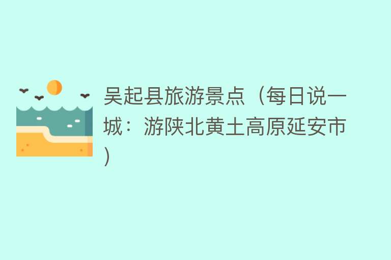 吴起县旅游景点（每日说一城：游陕北黄土高原延安市）
