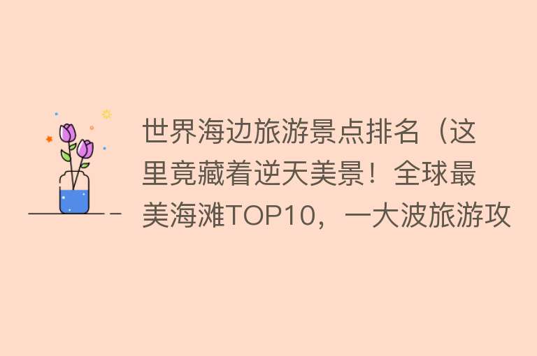 世界海边旅游景点排名（这里竟藏着逆天美景！全球最美海滩TOP10，一大波旅游攻略！）