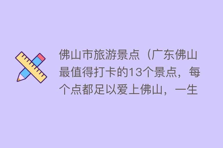 佛山市旅游景点（广东佛山最值得打卡的13个景点，每个点都足以爱上佛山，一生必去）