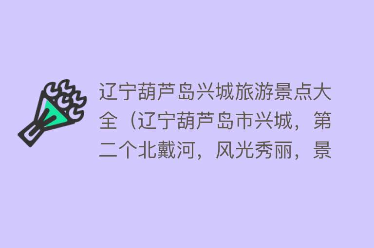 辽宁葫芦岛兴城旅游景点大全（辽宁葫芦岛市兴城，第二个北戴河，风光秀丽，景色宜人，古韵悠扬）