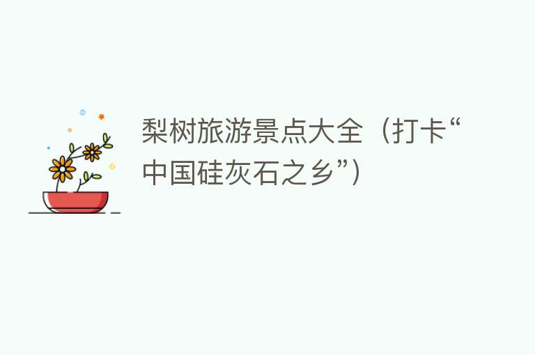 梨树旅游景点大全（打卡“中国硅灰石之乡”）