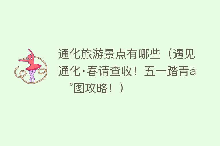 通化旅游景点有哪些（遇见通化·春请查收！五一踏青地图攻略！）