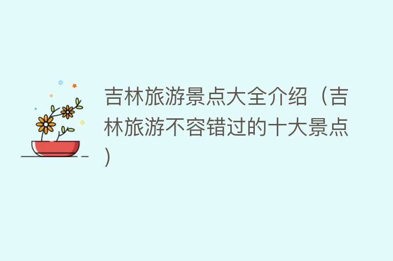 吉林旅游景点大全介绍（吉林旅游不容错过的十大景点）