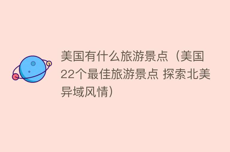 美国有什么旅游景点（美国22个最佳旅游景点 探索北美异域风情）