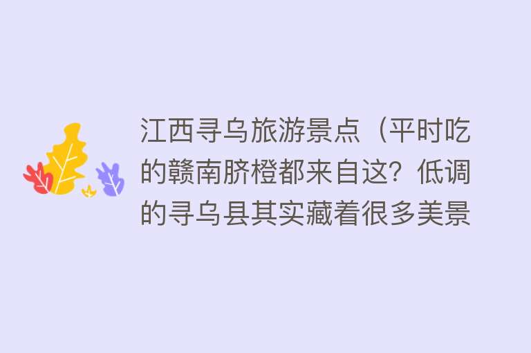 江西寻乌旅游景点（平时吃的赣南脐橙都来自这？低调的寻乌县其实藏着很多美景等你）