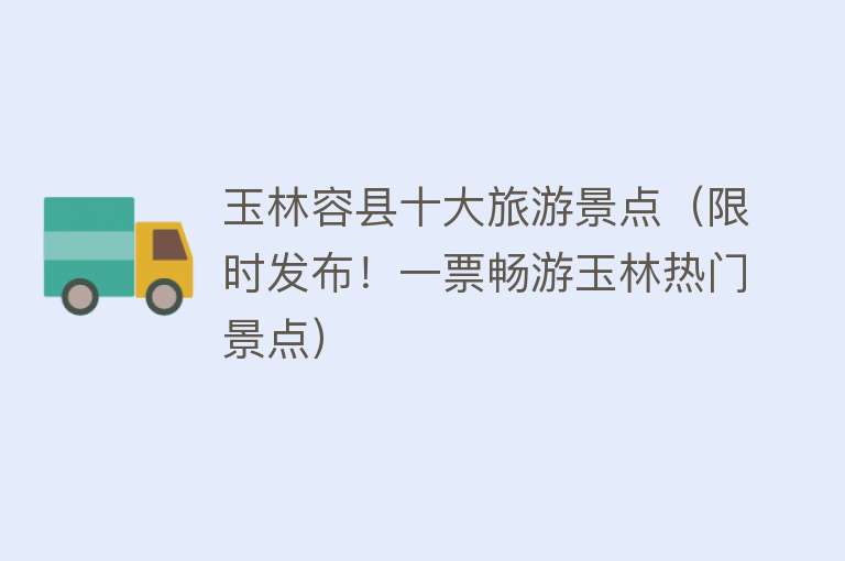 玉林容县十大旅游景点（限时发布！一票畅游玉林热门景点）