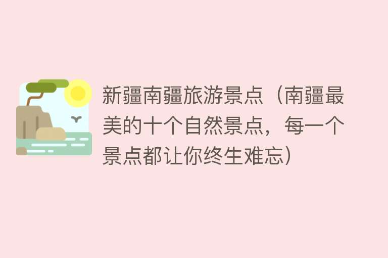 新疆南疆旅游景点（南疆最美的十个自然景点，每一个景点都让你终生难忘）