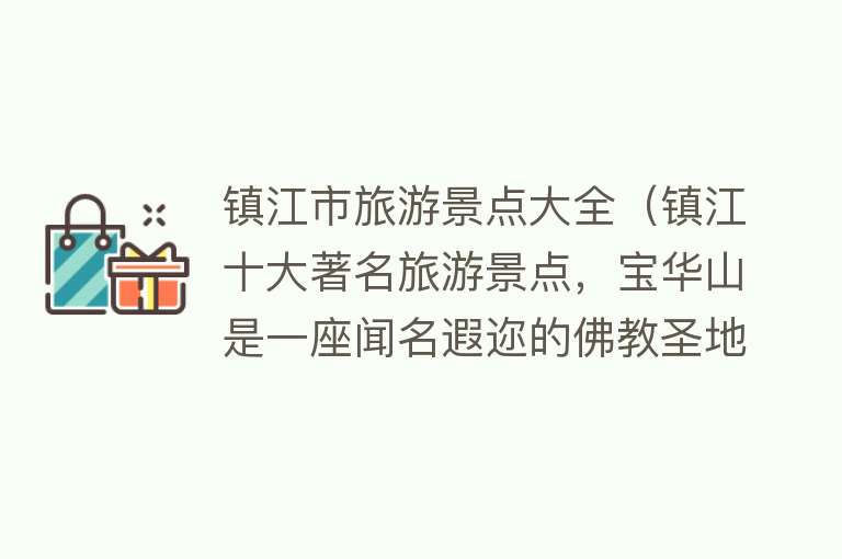 镇江市旅游景点大全（镇江十大著名旅游景点，宝华山是一座闻名遐迩的佛教圣地）