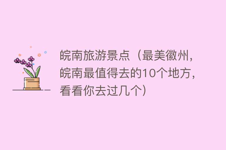 皖南旅游景点（最美徽州，皖南最值得去的10个地方，看看你去过几个）