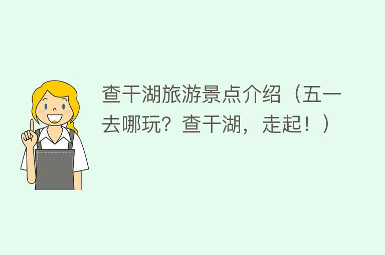 查干湖旅游景点介绍（五一去哪玩？查干湖，走起！）