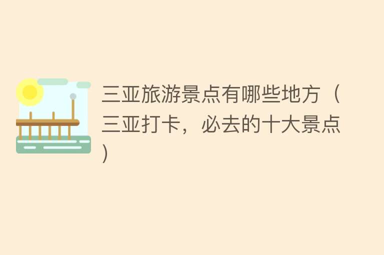 三亚旅游景点有哪些地方（三亚打卡，必去的十大景点）