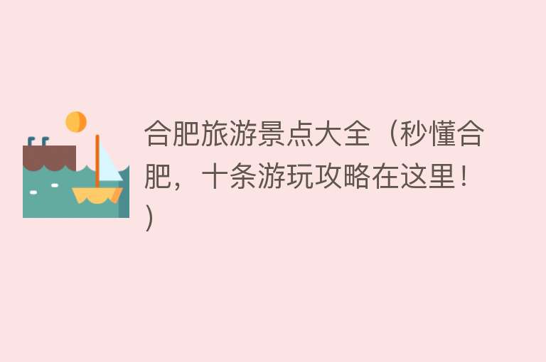 合肥旅游景点大全（秒懂合肥，十条游玩攻略在这里！）