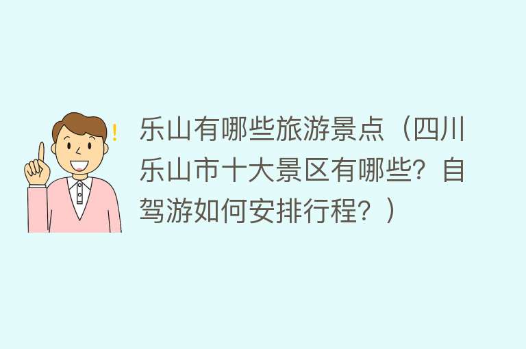 乐山有哪些旅游景点（四川乐山市十大景区有哪些？自驾游如何安排行程？）