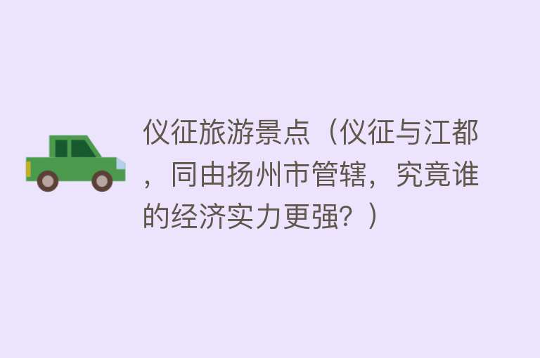仪征旅游景点（仪征与江都，同由扬州市管辖，究竟谁的经济实力更强？）
