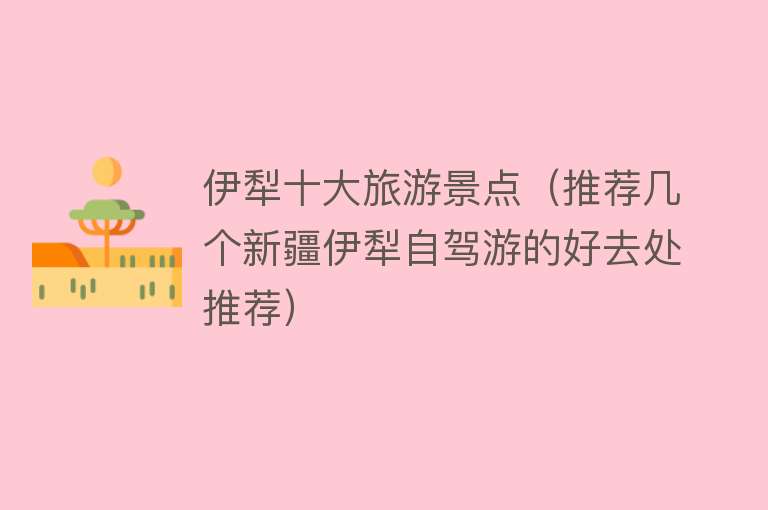 伊犁十大旅游景点（推荐几个新疆伊犁自驾游的好去处推荐）