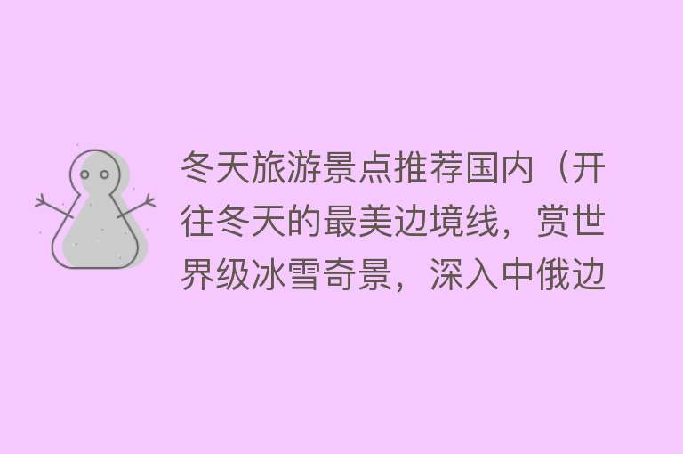 冬天旅游景点推荐国内（开往冬天的最美边境线，赏世界级冰雪奇景，深入中俄边境！）
